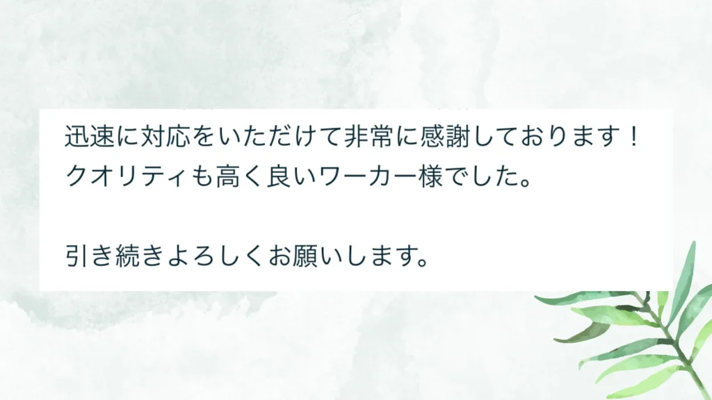 いただいた評価の原文：迅速に対応をいただけて非常に感謝しております！クオリティも高く良いワーカー様でした。引き続きよろしくお願いします。