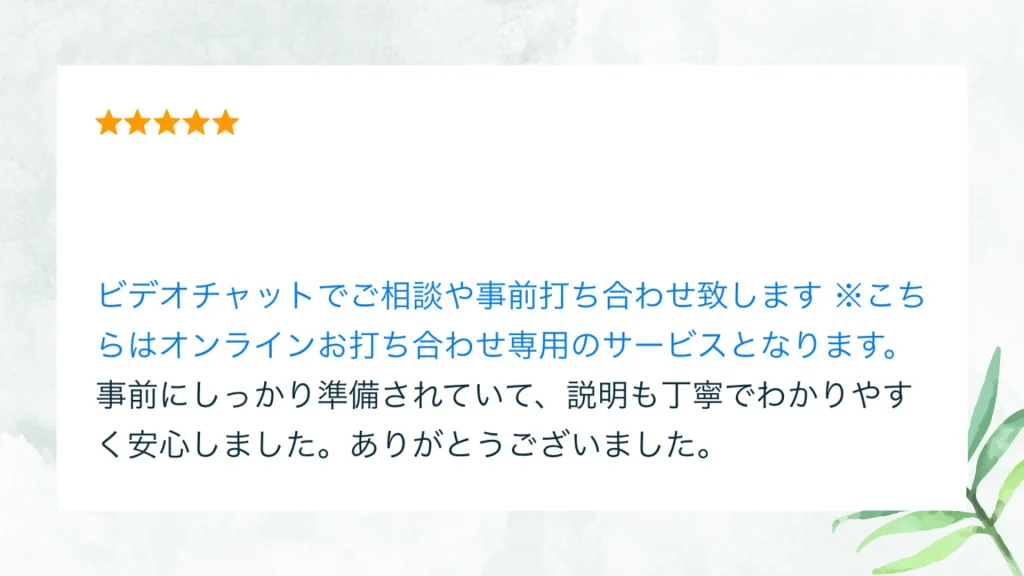 いただいた評価の原文：事前にしっかり準備されていて、説明も丁寧でわかりやすく安心しました。ありがとうございました。