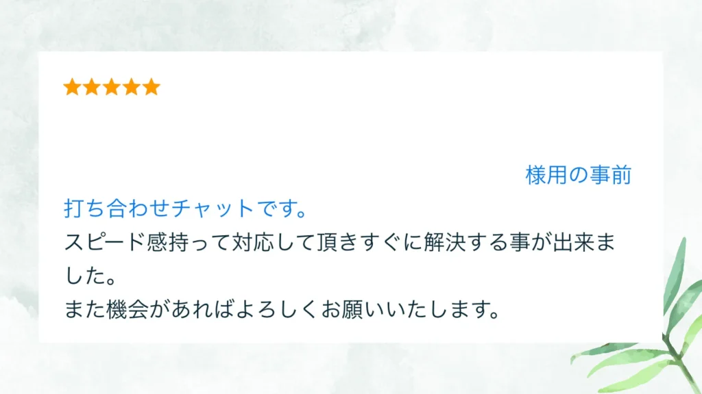 いただいた評価の原文：打ち合わせチャットです。スピード感持って対応して頂きすぐに解決する事が出来ました。また機会があればよろしくお願いいたします。